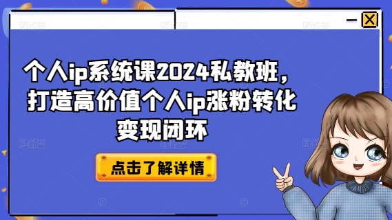 个人ip系统课2024私教班，打造高价值个人ip涨粉转化变现闭环K叔网赚资源-网赚项目-副业赚钱-互联网创业-资源整合K叔网赚资源