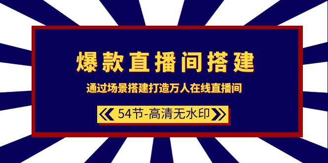 (9502期)爆款直播间-搭建：通过场景搭建-打造万人在线直播间(54节-高清无水印)K叔网赚资源-网赚项目-副业赚钱-互联网创业-资源整合K叔网赚资源