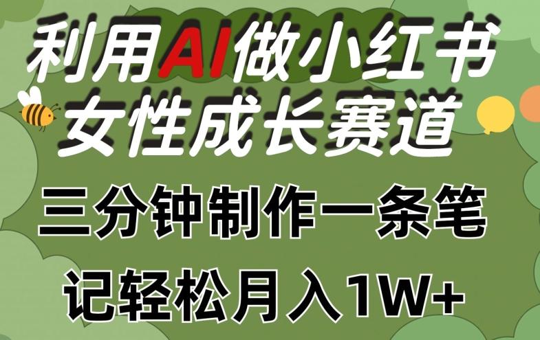 利用Ai做小红书女性成长赛道，三分钟制作一条笔记，轻松月入1w+【揭秘】K叔网赚资源-网赚项目-副业赚钱-互联网创业-资源整合K叔网赚资源