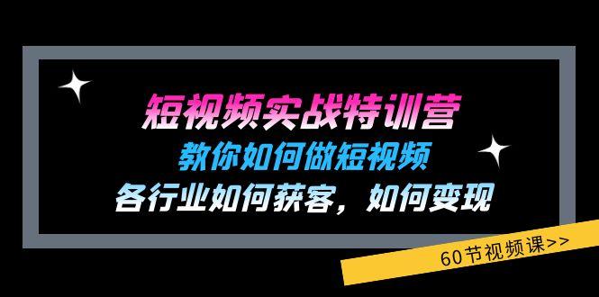 短视频实战特训营：教你如何做短视频，各行业如何获客，如何变现 (60节)K叔网赚资源-网赚项目-副业赚钱-互联网创业-资源整合K叔网赚资源