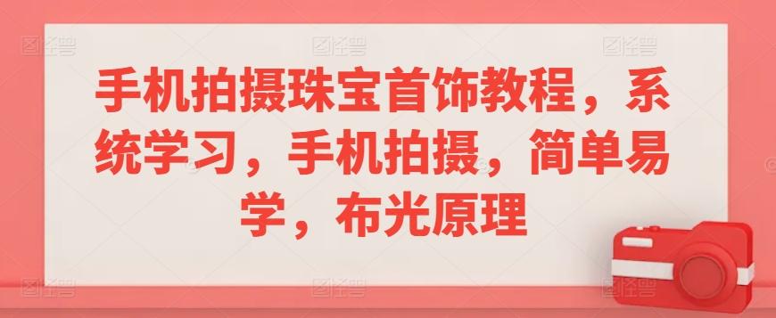 手机拍摄珠宝首饰教程，系统学习，手机拍摄，简单易学，布光原理K叔网赚资源-网赚项目-副业赚钱-互联网创业-资源整合K叔网赚资源