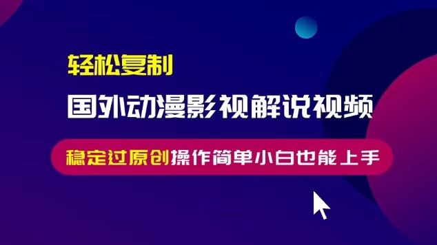 轻松复制国外动漫影视解说视频，无脑搬运稳定过原创，操作简单小白也能…K叔网赚资源-网赚项目-副业赚钱-互联网创业-资源整合K叔网赚资源