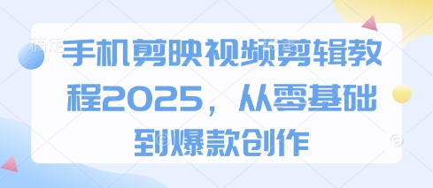 手机剪映视频剪辑教程2025，从零基础到爆款创作K叔网赚资源-网赚项目-副业赚钱-互联网创业-资源整合K叔网赚资源