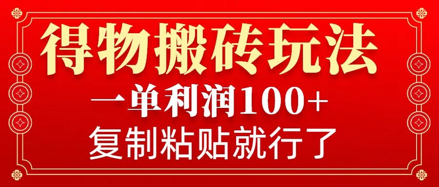 得物搬砖无门槛玩法，一单利润100+，无脑操作会复制粘贴就行K叔网赚资源-网赚项目-副业赚钱-互联网创业-资源整合K叔网赚资源