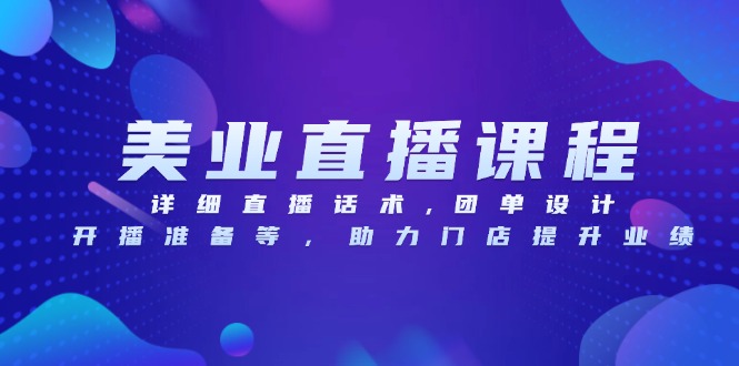 美业直播课程，详细直播话术,团单设计,开播准备等，助力门店提升业绩K叔网赚资源-网赚项目-副业赚钱-互联网创业-资源整合K叔网赚资源