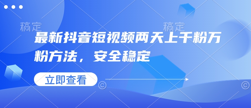 最新抖音短视频两天上千粉万粉方法，安全稳定K叔网赚资源-网赚项目-副业赚钱-互联网创业-资源整合K叔网赚资源