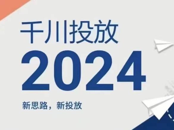 2024年千川投放，新思路新投放K叔网赚资源-网赚项目-副业赚钱-互联网创业-资源整合K叔网赚资源
