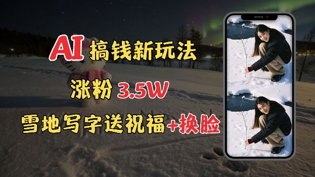 冬季搞钱新玩法，雪地写字表白送祝福、换脸，用免费AI手把手教你制作，轻松涨粉3.5w，接单到手软K叔网赚资源-网赚项目-副业赚钱-互联网创业-资源整合K叔网赚资源