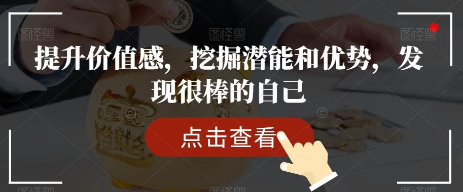 提升价值感，挖掘潜能和优势，发现很棒的自己K叔网赚资源-网赚项目-副业赚钱-互联网创业-资源整合K叔网赚资源