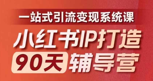小红书IP打造90天辅导营(第十期)​内容全面升级，一站式引流变现系统课K叔网赚资源-网赚项目-副业赚钱-互联网创业-资源整合K叔网赚资源