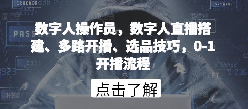 数字人操作员，数字人直播搭建、多路开播、选品技巧，0-1开播流程K叔网赚资源-网赚项目-副业赚钱-互联网创业-资源整合K叔网赚资源
