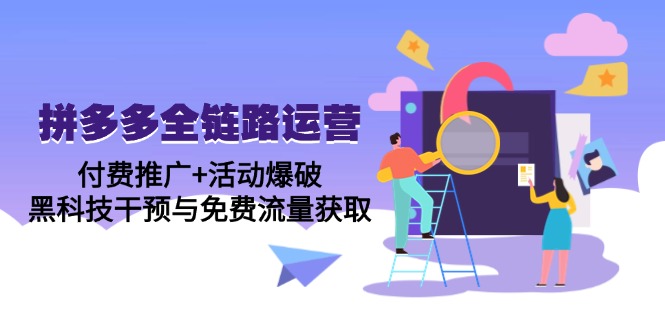 拼多多全链路运营5月课：付费推广+活动爆破，黑科技干预与免费流量获取K叔网赚资源-网赚项目-副业赚钱-互联网创业-资源整合K叔网赚资源