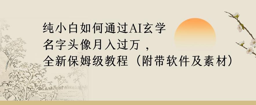 纯小白如何通过AI玄学名字头像，月入过万，高复购高利润，全新保姆级教程【揭秘】K叔网赚资源-网赚项目-副业赚钱-互联网创业-资源整合K叔网赚资源