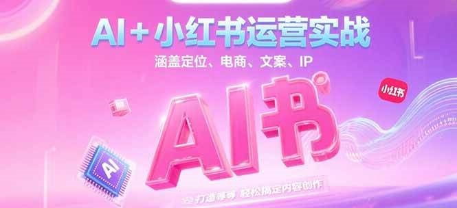 AI+小红书运营实战，涵盖定位、电商、文案、IP 打造等，轻松搞定内容创作K叔网赚资源-网赚项目-副业赚钱-互联网创业-资源整合K叔网赚资源