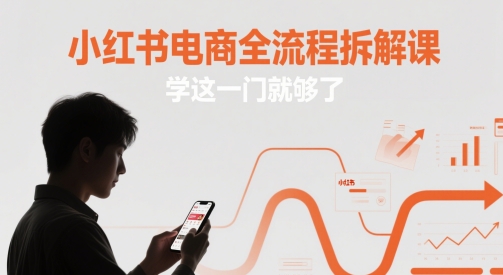 小红书电商全流程拆解课，学这一门就够了K叔网赚资源-网赚项目-副业赚钱-互联网创业-资源整合K叔网赚资源