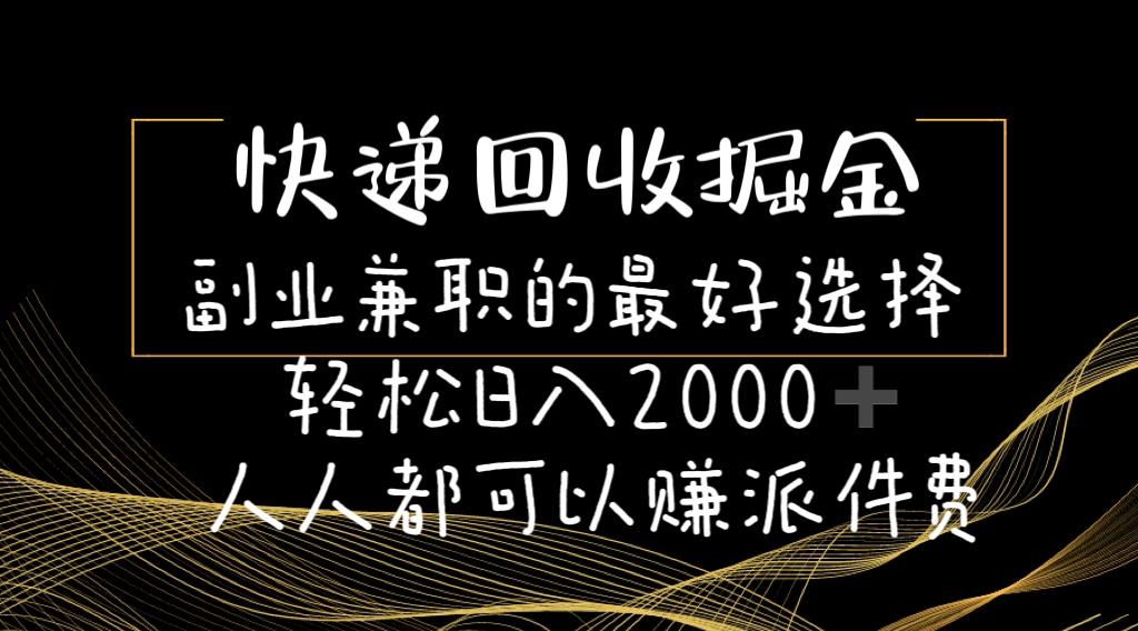 快递回收掘金副业兼职的最好选择轻松日入2000-人人都可以赚派件费K叔网赚资源-网赚项目-副业赚钱-互联网创业-资源整合K叔网赚资源