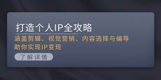 打造个人IP全攻略：涵盖剪辑、视觉营销、内容选择与编导，助你实现IP变现K叔网赚资源-网赚项目-副业赚钱-互联网创业-资源整合K叔网赚资源