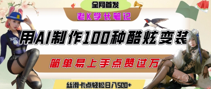 如何利用AI工具制作酷炫丝滑变装发布短视频平台流量爆炸，轻松日入5张+K叔网赚资源-网赚项目-副业赚钱-互联网创业-资源整合K叔网赚资源