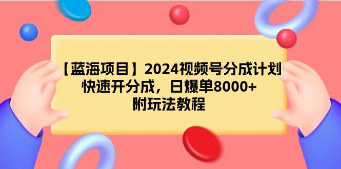(9308期)【蓝海项目】2024视频号分成计划，快速开分成，日爆单8000+，附玩法教程K叔网赚资源-网赚项目-副业赚钱-互联网创业-资源整合K叔网赚资源