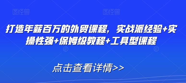 打造年薪百万的外贸课程，实战派经验+实操性强+保姆级教程+工具型课程K叔网赚资源-网赚项目-副业赚钱-互联网创业-资源整合K叔网赚资源