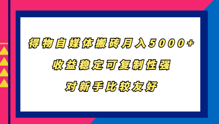 得物自媒体搬砖，月入5000+，收益稳定可复制性强，对新手比较友好K叔网赚资源-网赚项目-副业赚钱-互联网创业-资源整合K叔网赚资源