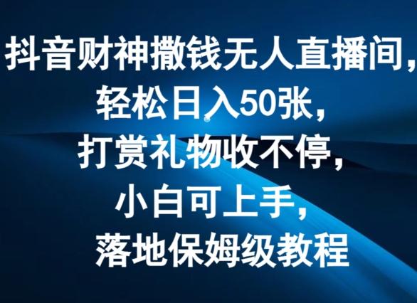 抖音财神撒钱无人直播间轻松日入50张，打赏礼物收不停，小白可上手，落地保姆级教程【揭秘】K叔网赚资源-网赚项目-副业赚钱-互联网创业-资源整合K叔网赚资源