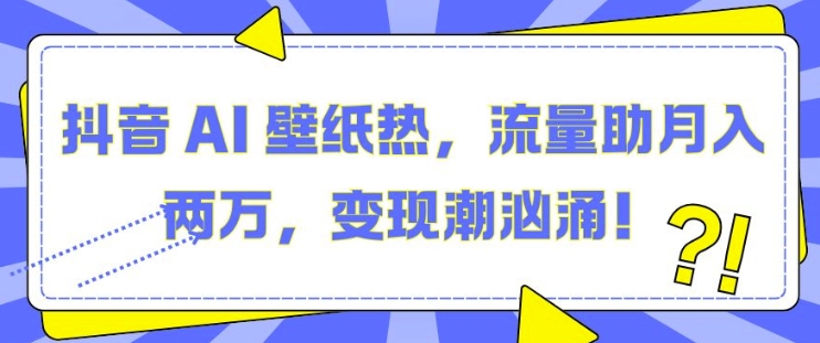 抖音 AI 壁纸热，流量助月入两W，变现潮汹涌【揭秘】K叔网赚资源-网赚项目-副业赚钱-互联网创业-资源整合K叔网赚资源