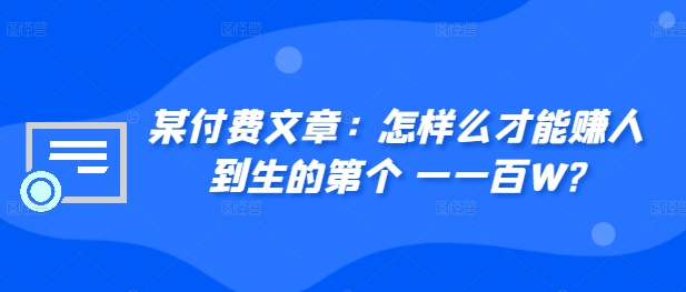 ​某付费文章：怎‮样么‬才能赚‮人到‬生的第‮个一‬一百W?K叔网赚资源-网赚项目-副业赚钱-互联网创业-资源整合K叔网赚资源
