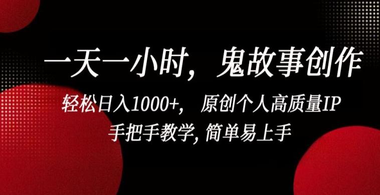 一天一小时，鬼故事创作， 轻松日入1000+， 原创个人高质量IP，手把手教学, 简单易上手【揭秘】K叔网赚资源-网赚项目-副业赚钱-互联网创业-资源整合K叔网赚资源