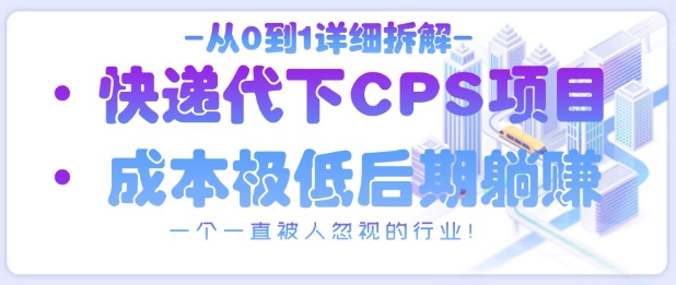 从0到1详细拆解快递代下CPS项目，一个一直被人忽视的行业！K叔网赚资源-网赚项目-副业赚钱-互联网创业-资源整合K叔网赚资源