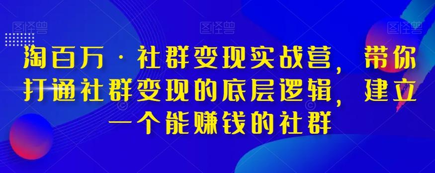 淘百万·社群变现实战营，带你打通社群变现的底层逻辑，建立一个能赚钱的社群K叔网赚资源-网赚项目-副业赚钱-互联网创业-资源整合K叔网赚资源