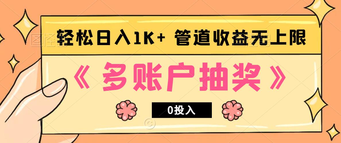 多账号抽奖，0投入也能赚收益，轻松日入1k+，管道收益无上限K叔网赚资源-网赚项目-副业赚钱-互联网创业-资源整合K叔网赚资源