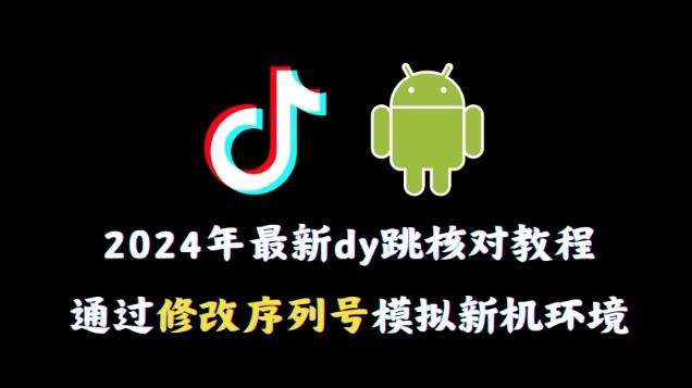 2024年最新抖音跳核对教程，通过修改序列号模拟新机环境【揭秘】K叔网赚资源-网赚项目-副业赚钱-互联网创业-资源整合K叔网赚资源