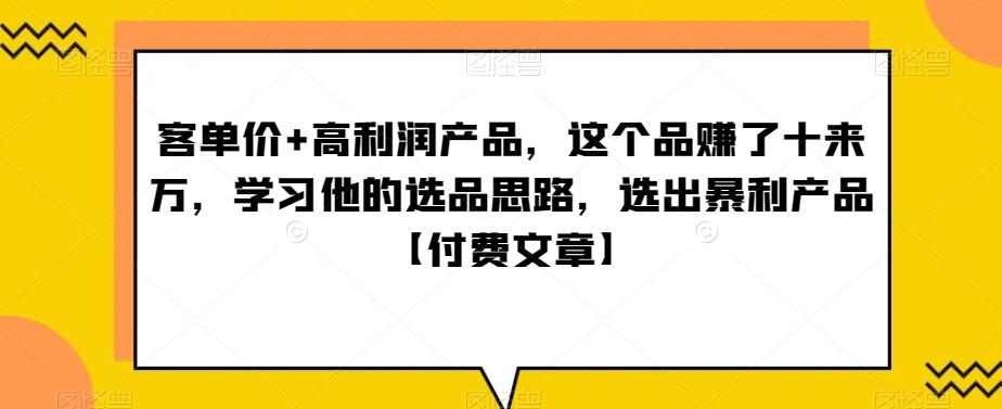 ‮单客‬价+高利润产品，这个品‮了赚‬十来万，‮习学‬他‮选的‬品思路，‮出选‬暴‮产利‬品【付费文章】K叔网赚资源-网赚项目-副业赚钱-互联网创业-资源整合K叔网赚资源