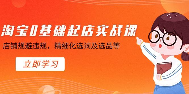 淘宝0基础起店实操课，店铺规避违规，精细化选词及选品等K叔网赚资源-网赚项目-副业赚钱-互联网创业-资源整合K叔网赚资源