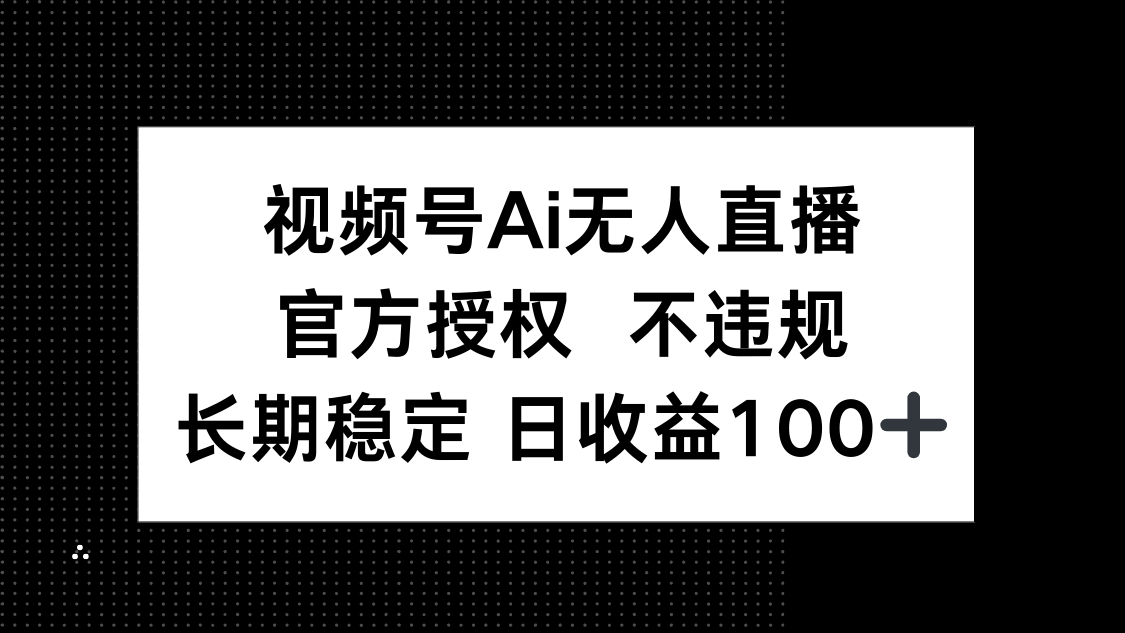 视频号AI无人直播，官方授权 不违规，单日平均收益100+K叔网赚资源-网赚项目-副业赚钱-互联网创业-资源整合K叔网赚资源