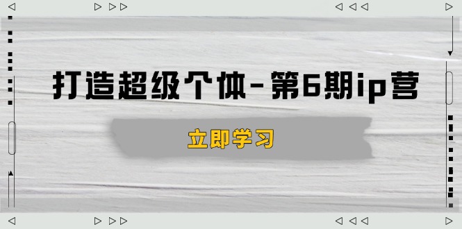 打造 超级个体-第6期ip营：商业认知,产品设计,成交演练,解决知识变现难题K叔网赚资源-网赚项目-副业赚钱-互联网创业-资源整合K叔网赚资源