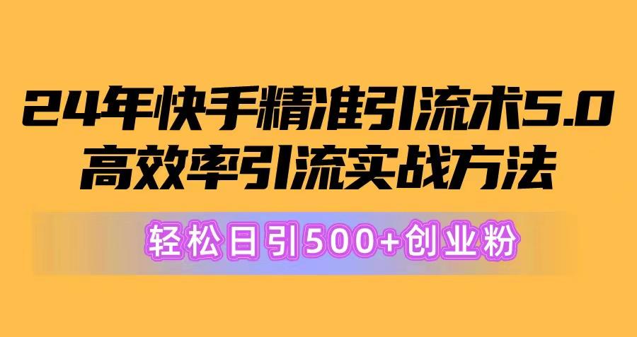 24年快手精准引流术5.0，高效率引流实战方法，轻松日引500+创业粉K叔网赚资源-网赚项目-副业赚钱-互联网创业-资源整合K叔网赚资源