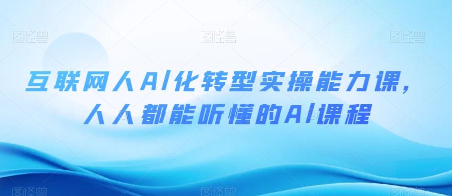 互联网人Al化转型实操能力课，人人都能听懂的Al课程K叔网赚资源-网赚项目-副业赚钱-互联网创业-资源整合K叔网赚资源