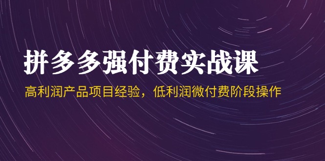 拼多多强付费实战课-44期，高利润产品项目经验，低利润微付费阶段操作K叔网赚资源-网赚项目-副业赚钱-互联网创业-资源整合K叔网赚资源