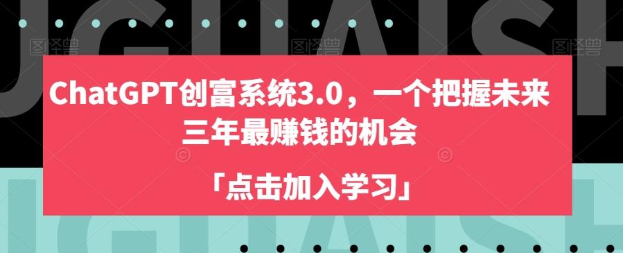 ChatGPT创富系统3.0，一个把握未来三年最赚钱的机会K叔网赚资源-网赚项目-副业赚钱-互联网创业-资源整合K叔网赚资源