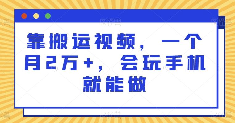 靠搬运视频，一个月2万+，会玩手机就能做K叔网赚资源-网赚项目-副业赚钱-互联网创业-资源整合K叔网赚资源