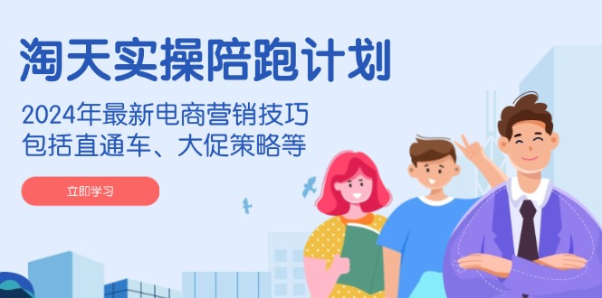 淘天实操陪跑计划，2024年最新电商营销技巧，包括直通车、大促策略等K叔网赚资源-网赚项目-副业赚钱-互联网创业-资源整合K叔网赚资源