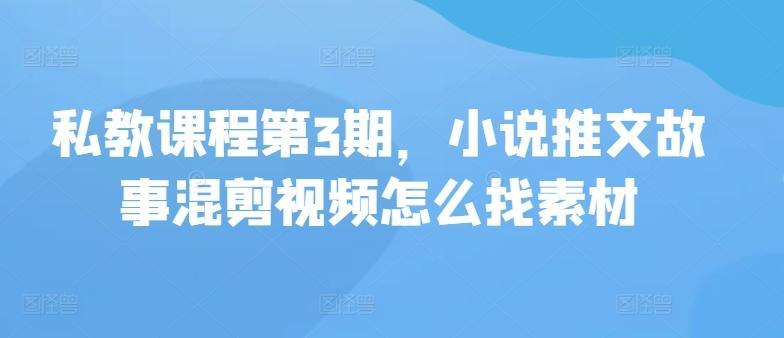 私教课程第3期，小说推文故事混剪视频怎么找素材K叔网赚资源-网赚项目-副业赚钱-互联网创业-资源整合K叔网赚资源