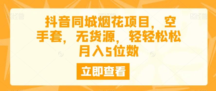 抖音同城烟花项目，空手套，无货源，轻轻松松月入5位数K叔网赚资源-网赚项目-副业赚钱-互联网创业-资源整合K叔网赚资源