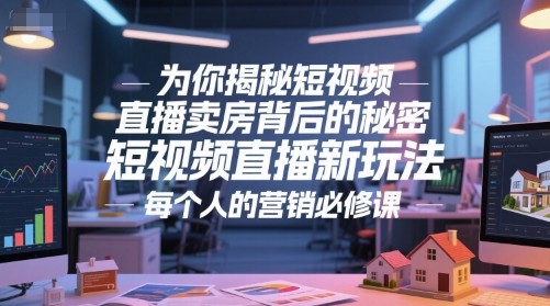 为你揭秘短视频直播卖房背后的秘密，短视频直播新玩法，每个人的营销必修课K叔网赚资源-网赚项目-副业赚钱-互联网创业-资源整合K叔网赚资源