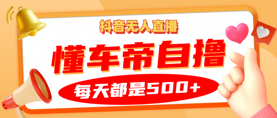 抖音无人直播“懂车帝”自撸玩法，每天2小时收益500+K叔网赚资源-网赚项目-副业赚钱-互联网创业-资源整合K叔网赚资源
