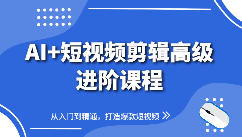AI+短视频剪辑高级进阶课程，从入门到精通，打造爆款短视频K叔网赚资源-网赚项目-副业赚钱-互联网创业-资源整合K叔网赚资源
