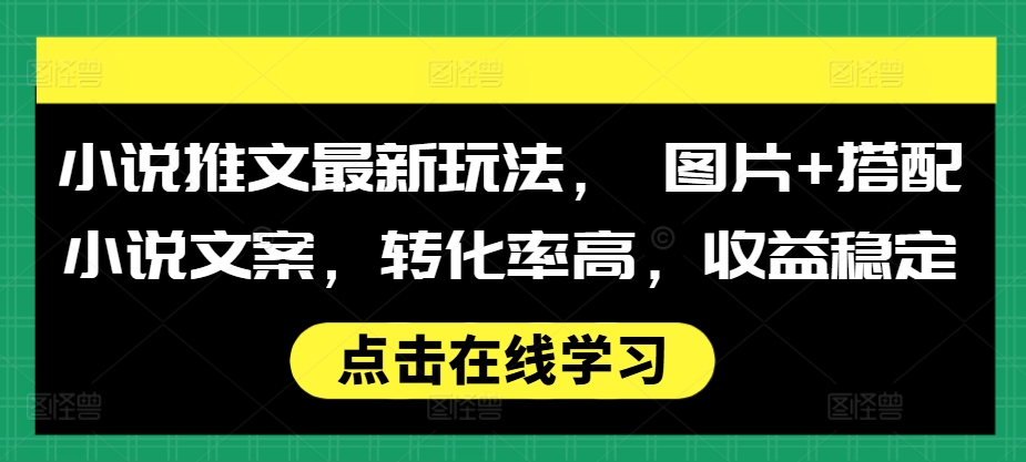 小说推文最新玩法， 图片+搭配小说文案，转化率高，收益稳定K叔网赚资源-网赚项目-副业赚钱-互联网创业-资源整合K叔网赚资源