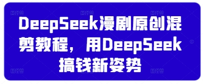 DeepSeek漫剧原创混剪教程，用DeepSeek搞钱新姿势K叔网赚资源-网赚项目-副业赚钱-互联网创业-资源整合K叔网赚资源
